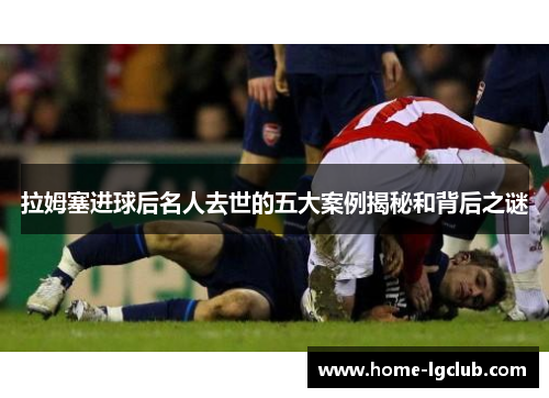 拉姆塞进球后名人去世的五大案例揭秘和背后之谜