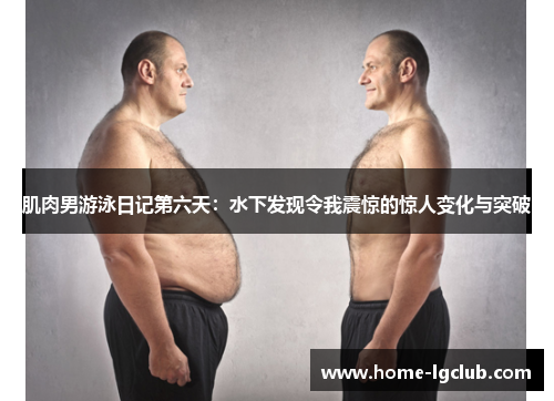 肌肉男游泳日记第六天：水下发现令我震惊的惊人变化与突破