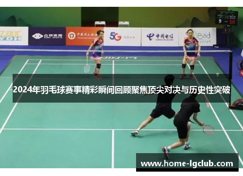 2024年羽毛球赛事精彩瞬间回顾聚焦顶尖对决与历史性突破
