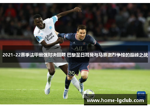 2021-22赛季法甲最强对决回顾 巴黎圣日耳曼与马赛激烈争锋的巅峰之战