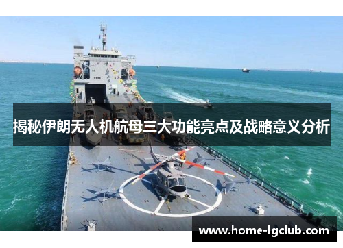 揭秘伊朗无人机航母三大功能亮点及战略意义分析