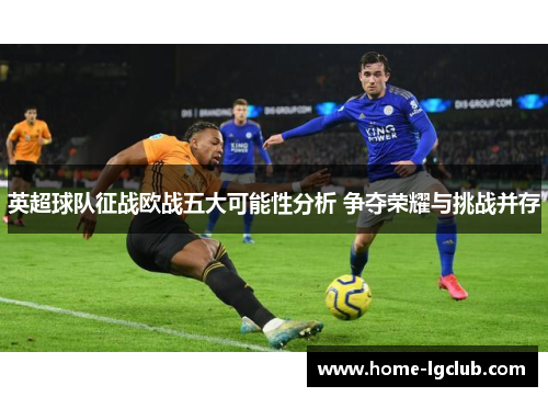 英超球队征战欧战五大可能性分析 争夺荣耀与挑战并存