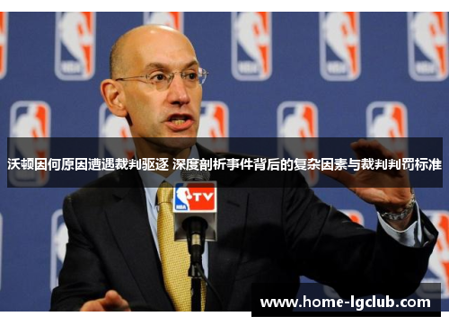 沃顿因何原因遭遇裁判驱逐 深度剖析事件背后的复杂因素与裁判判罚标准
