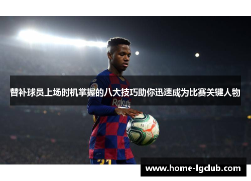 替补球员上场时机掌握的八大技巧助你迅速成为比赛关键人物