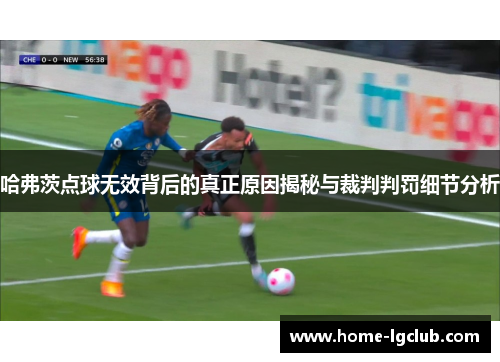 哈弗茨点球无效背后的真正原因揭秘与裁判判罚细节分析