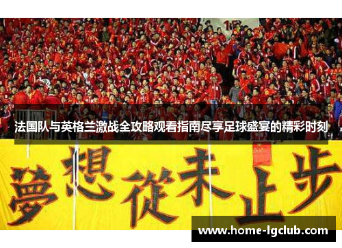 法国队与英格兰激战全攻略观看指南尽享足球盛宴的精彩时刻