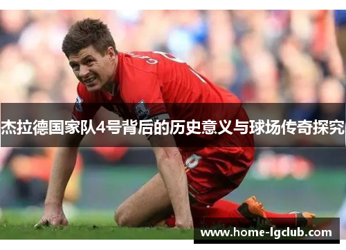 杰拉德国家队4号背后的历史意义与球场传奇探究