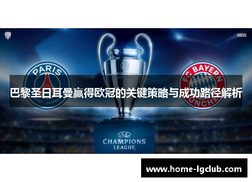 巴黎圣日耳曼赢得欧冠的关键策略与成功路径解析