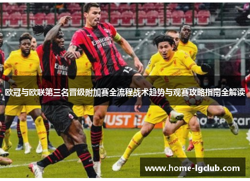 欧冠与欧联第三名晋级附加赛全流程战术趋势与观赛攻略指南全解读